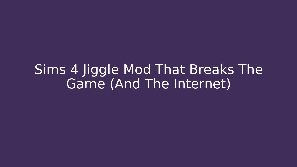 Sims 4 Jiggle Mod That Breaks The Game (And The Internet)