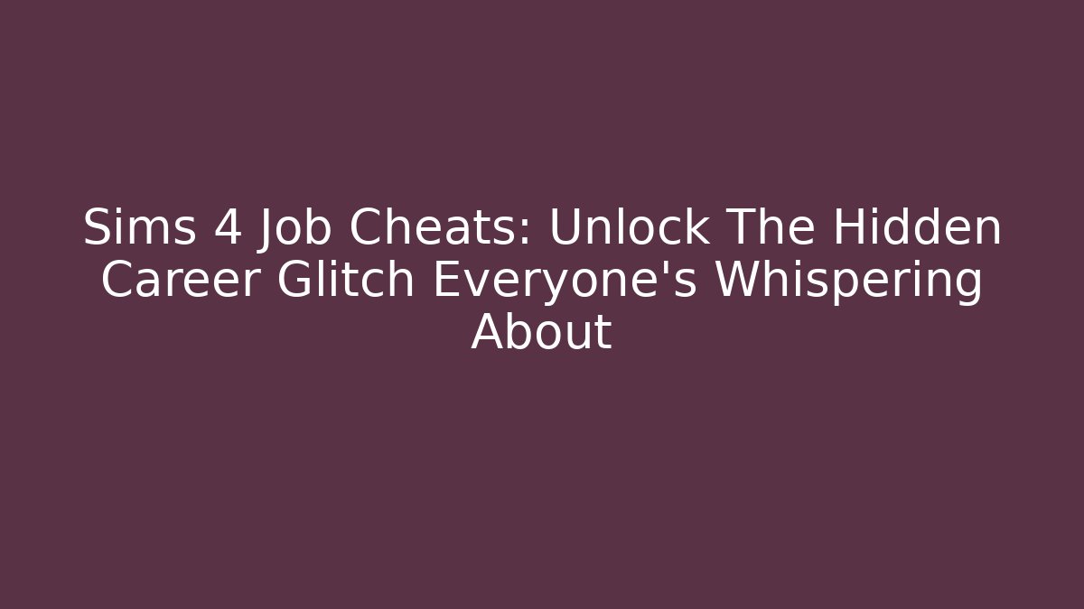 Sims 4 Job Cheats: Unlock The Hidden Career Glitch Everyone’s Whispering About