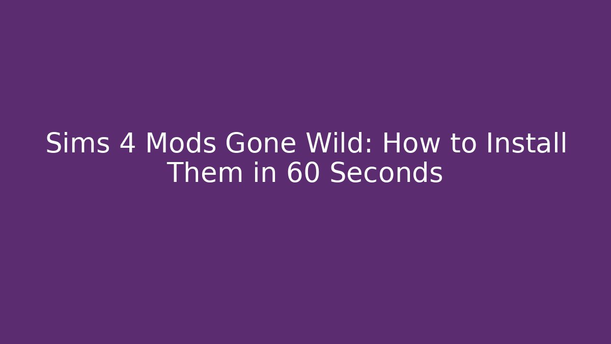 Sims 4 Mods Gone Wild: How to Install Them in 60 Seconds