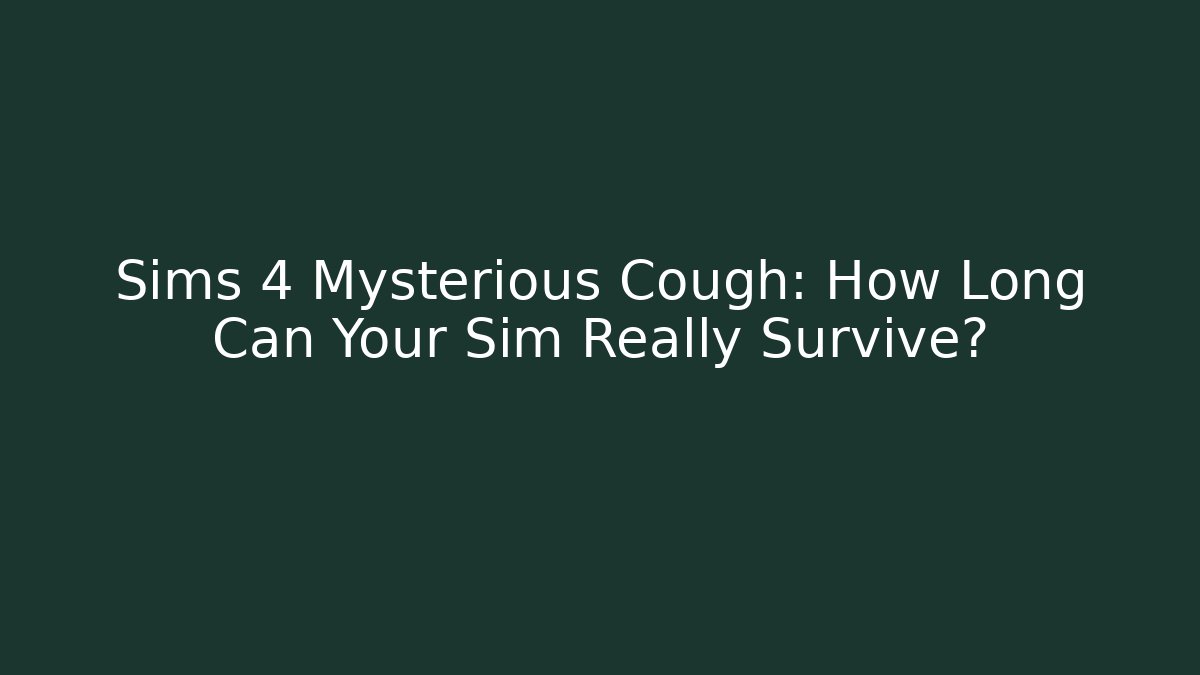 Sims 4 Mysterious Cough: How Long Can Your Sim Really Survive?