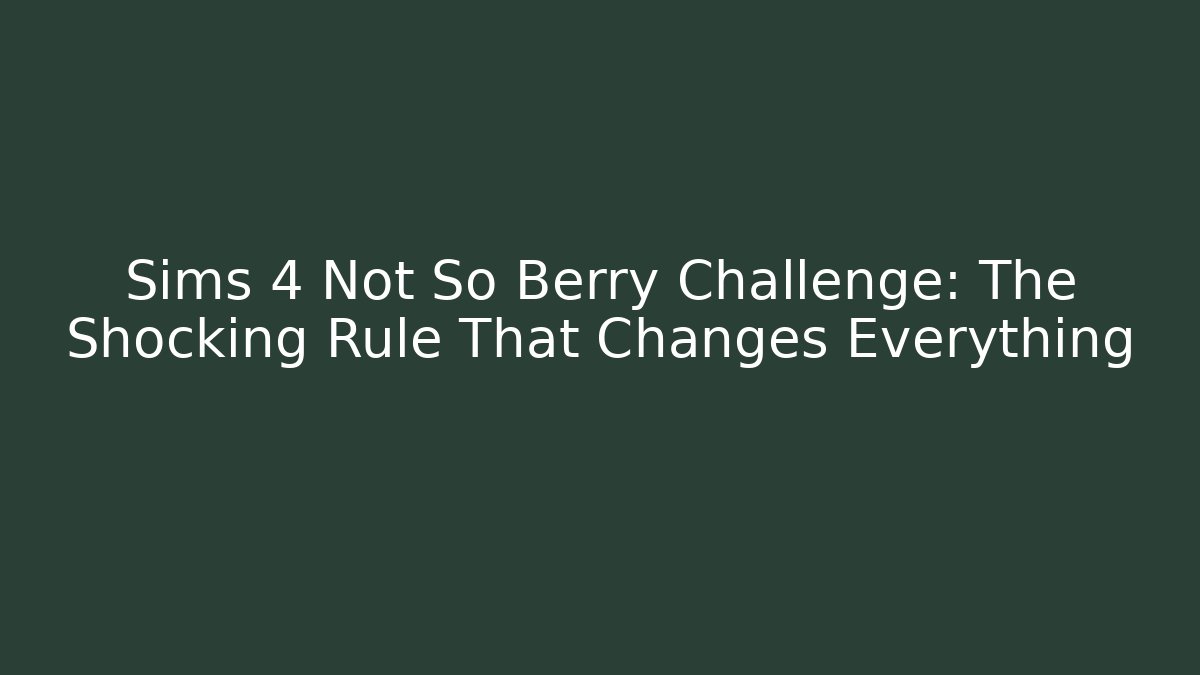 Sims 4 Not So Berry Challenge: The Shocking Rule That Changes Everything