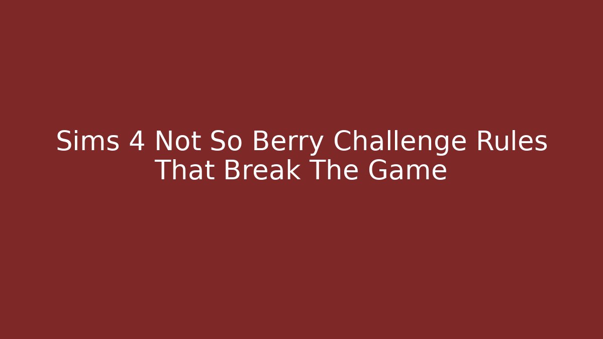 Sims 4 Not So Berry Challenge Rules That Break The Game
