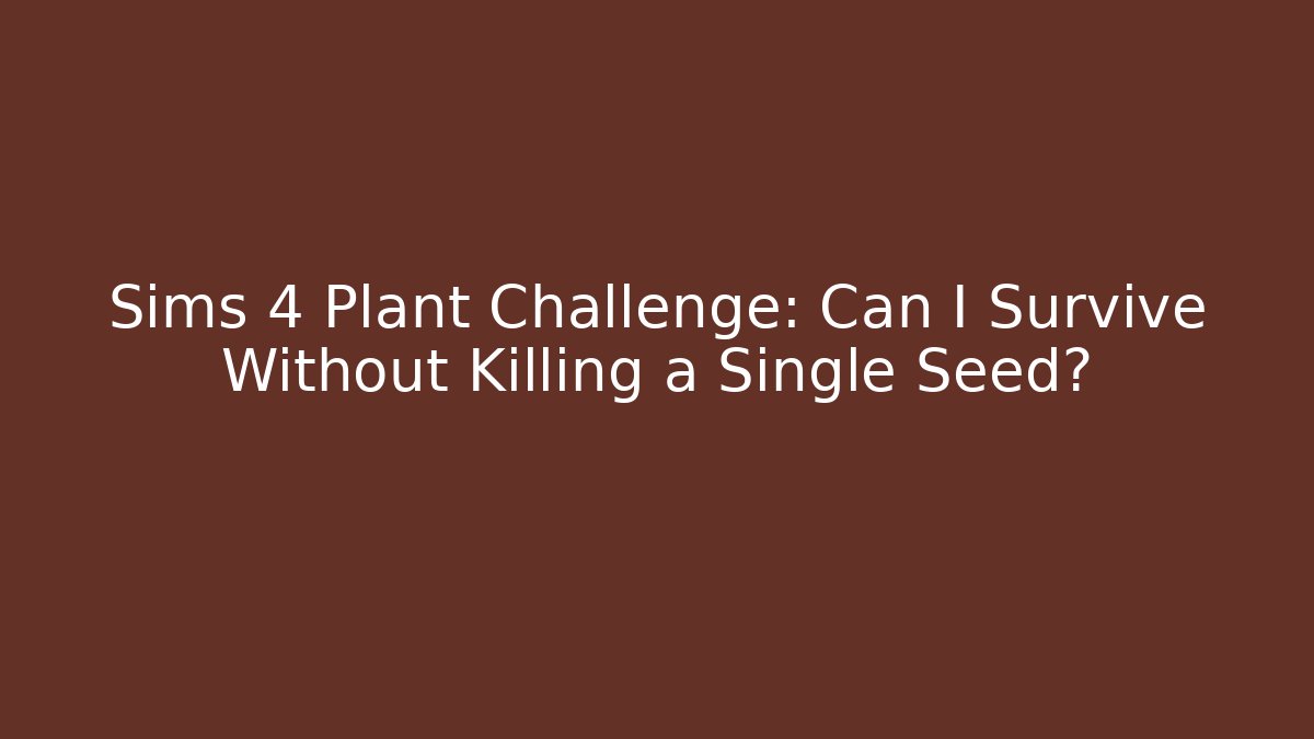 Sims 4 Plant Challenge: Can I Survive Without Killing a Single Seed?