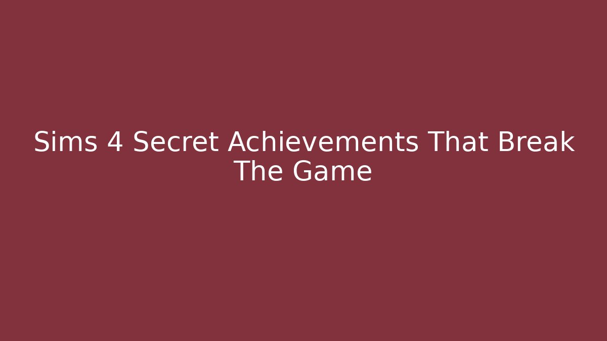 Sims 4 Secret Achievements That Break The Game