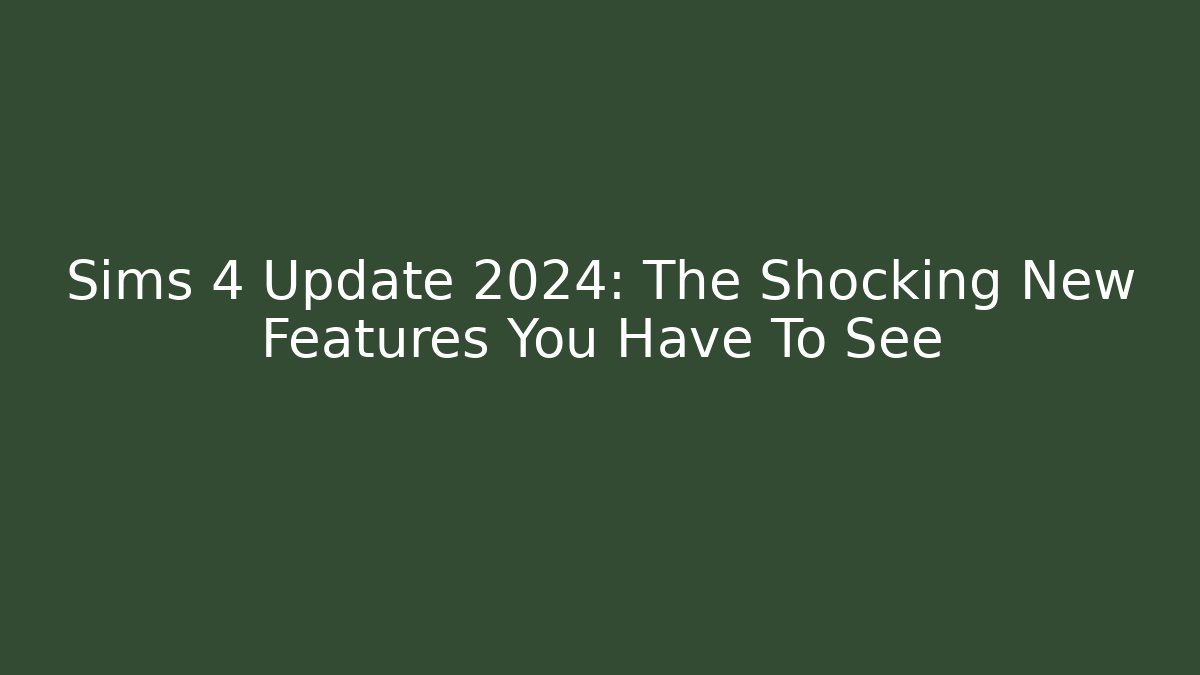 Sims 4 Update 2024: The Shocking New Features You Have To See