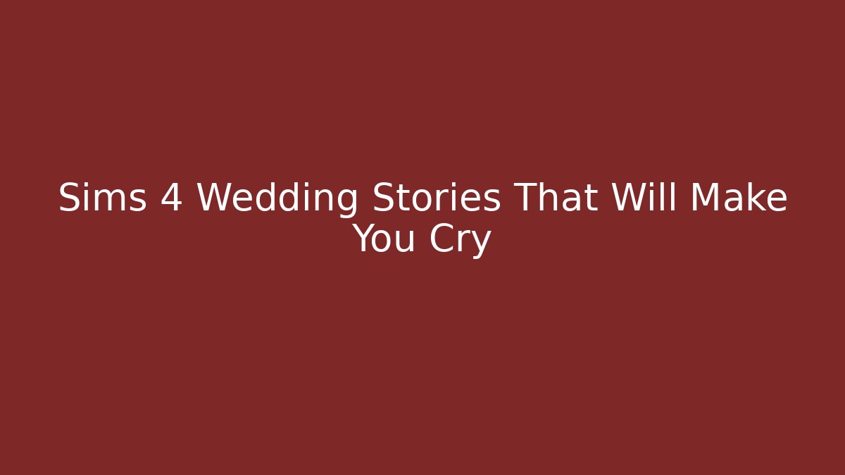 Sims 4 Wedding Stories That Will Make You Cry