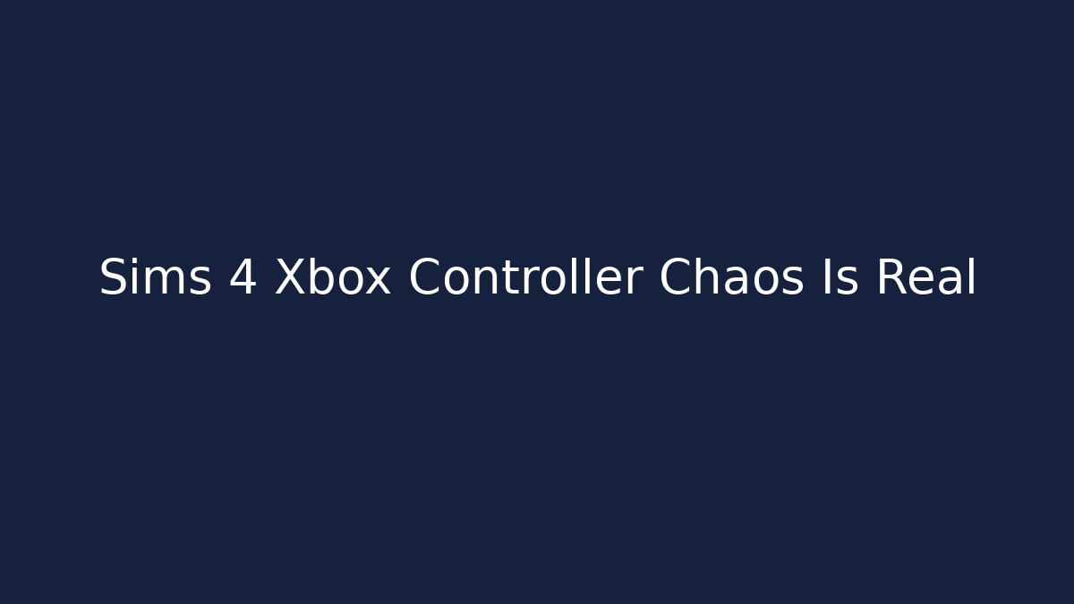 Sims 4 Xbox Controller Chaos Is Real
