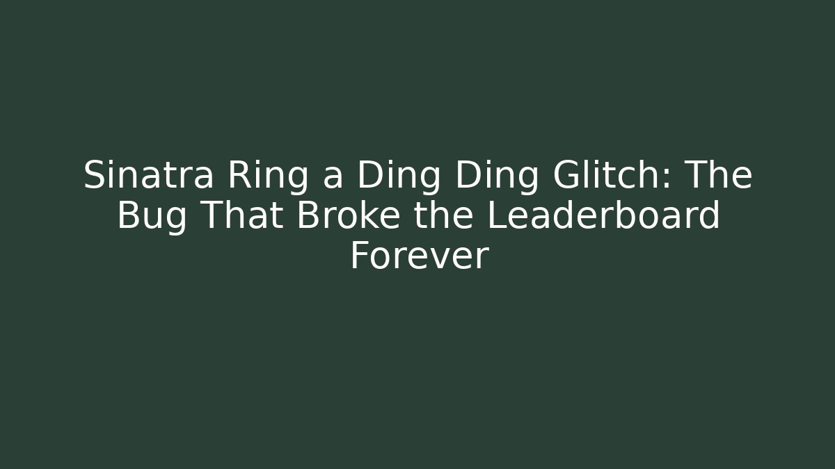 Sinatra Ring a Ding Ding Glitch: The Bug That Broke the Leaderboard Forever