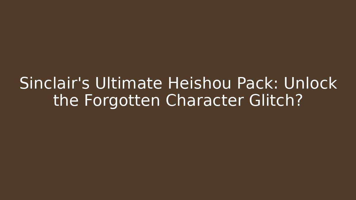 Sinclair’s Ultimate Heishou Pack: Unlock the Forgotten Character Glitch?
