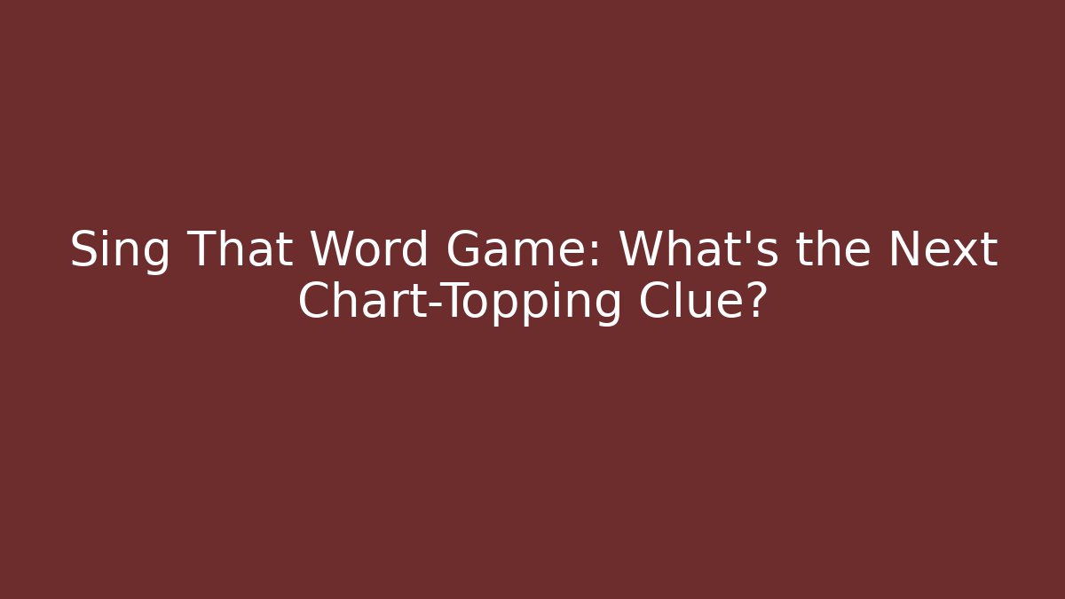 Sing That Word Game: What’s the Next Chart-Topping Clue?