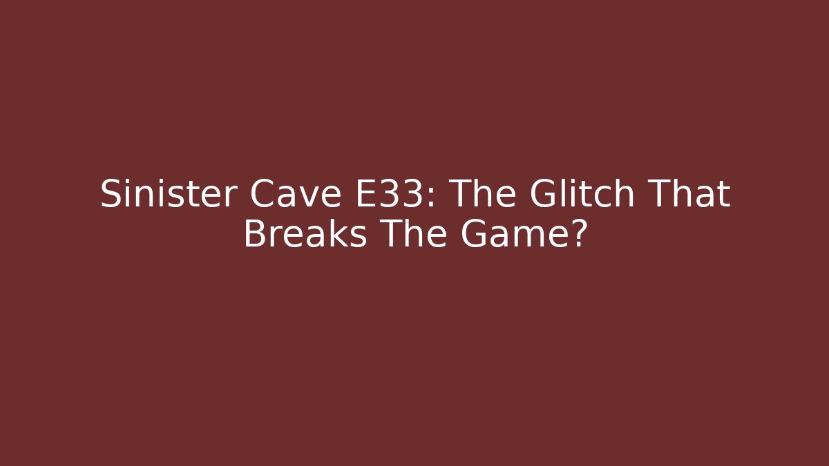 Sinister Cave E33: The Glitch That Breaks The Game?