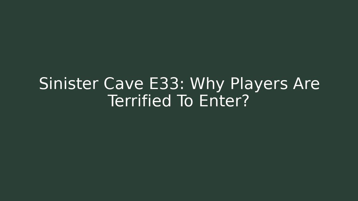 Sinister Cave E33: Why Players Are Terrified To Enter?