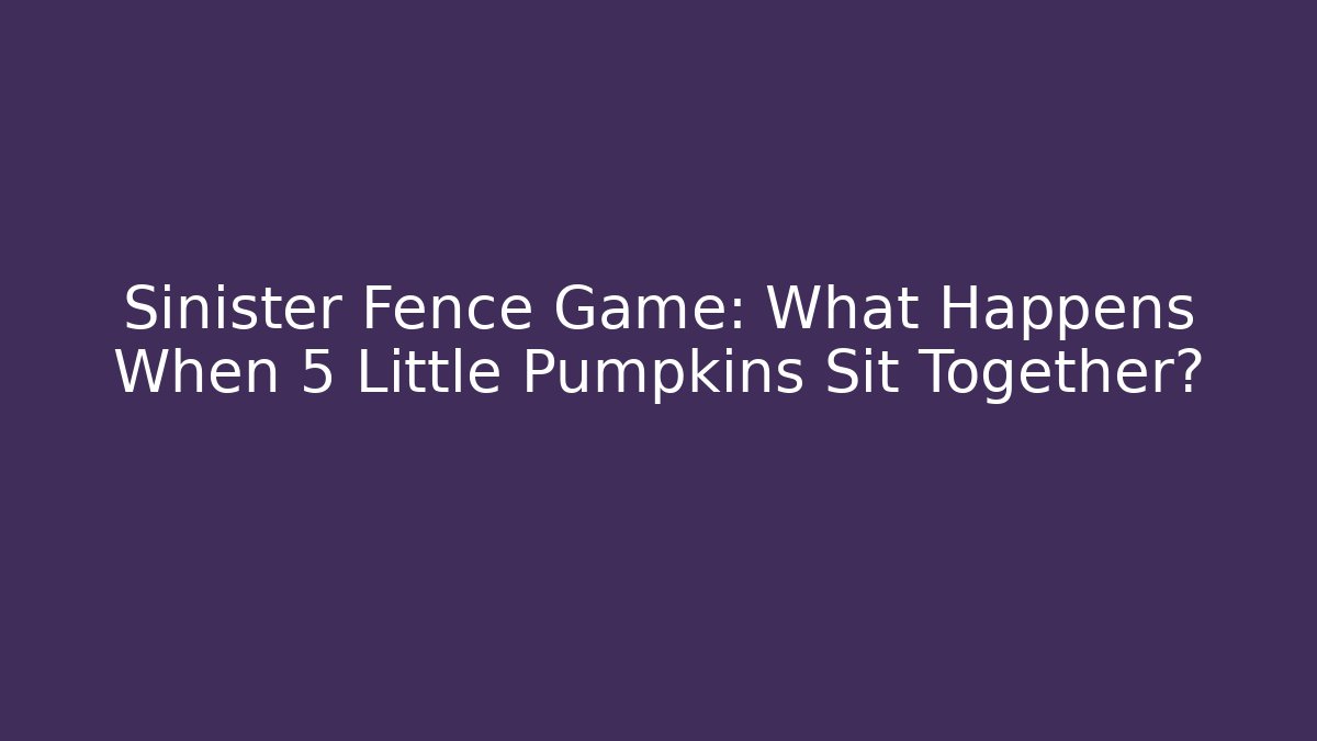 Sinister Fence Game: What Happens When 5 Little Pumpkins Sit Together?