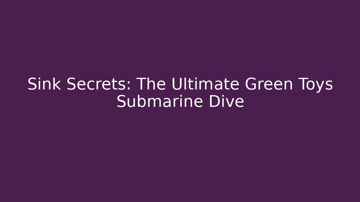 Sink Secrets: The Ultimate Green Toys Submarine Dive