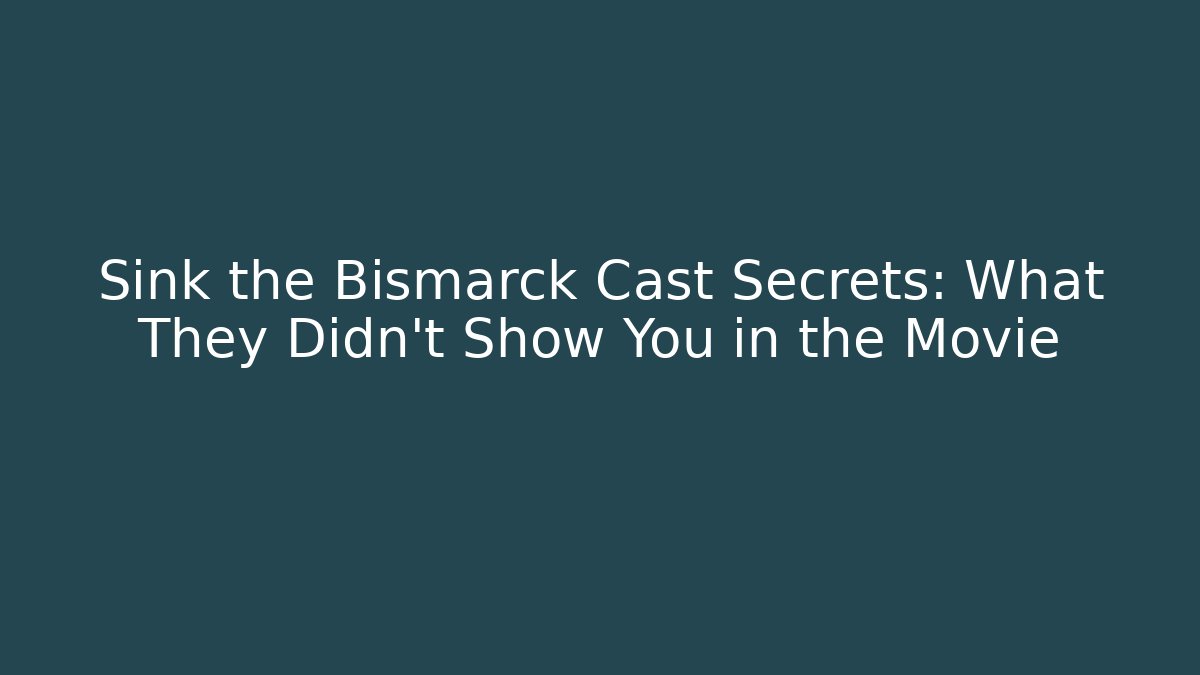 Sink the Bismarck Cast Secrets: What They Didn't Show You in the Movie