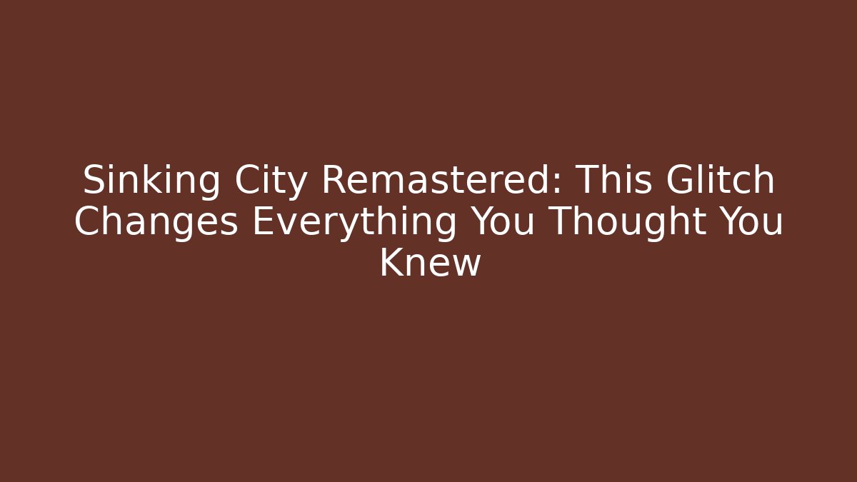 Sinking City Remastered: This Glitch Changes Everything You Thought You Knew