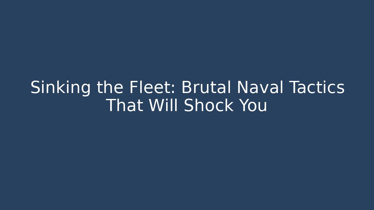 Sinking the Fleet: Brutal Naval Tactics That Will Shock You - Create More Assets