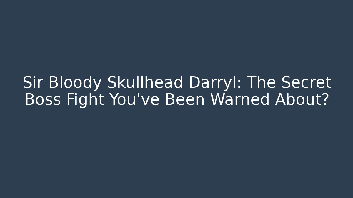 Sir Bloody Skullhead Darryl: The Secret Boss Fight You've Been Warned About?