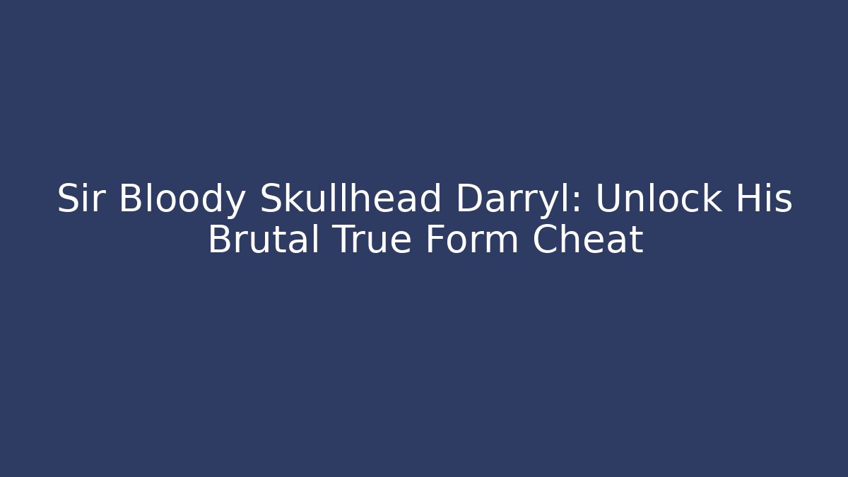Sir Bloody Skullhead Darryl: Unlock His Brutal True Form Cheat