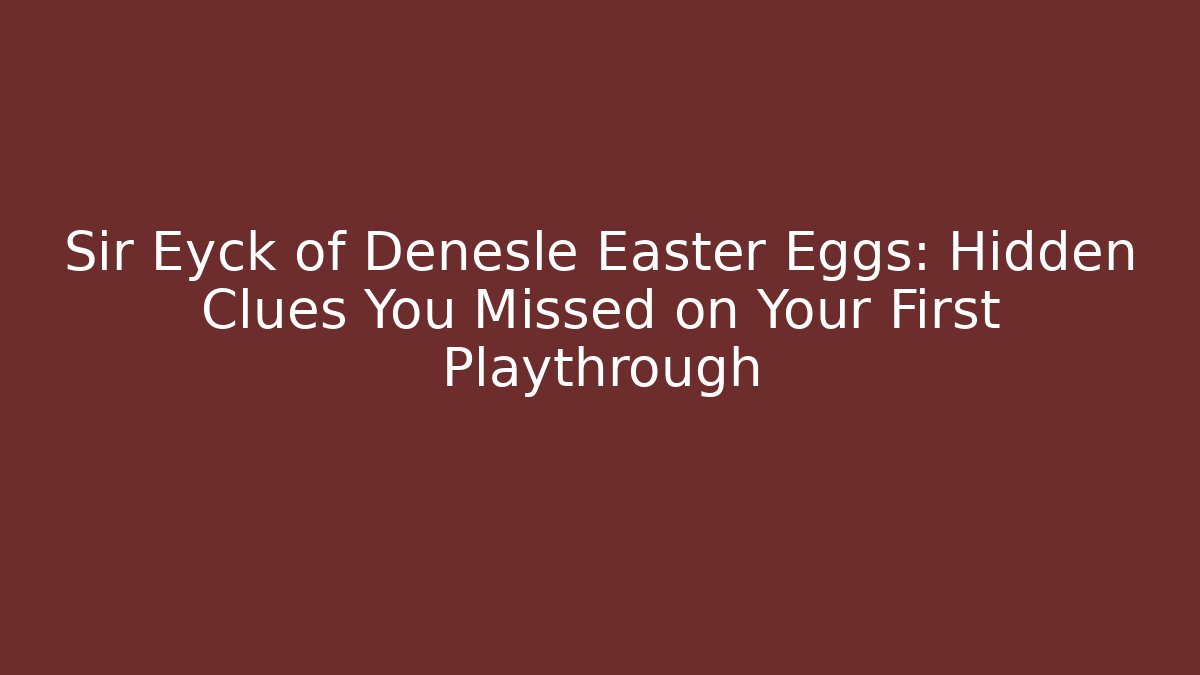 Sir Eyck of Denesle Easter Eggs: Hidden Clues You Missed on Your First Playthrough