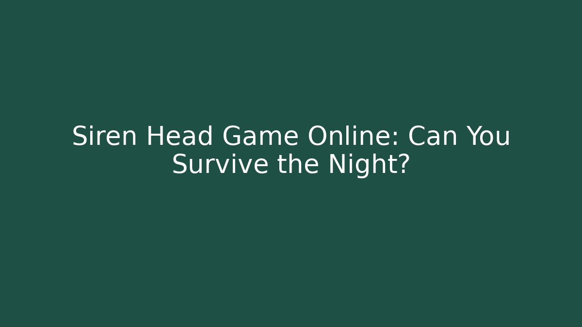 Siren Head Game Online: Can You Survive the Night?