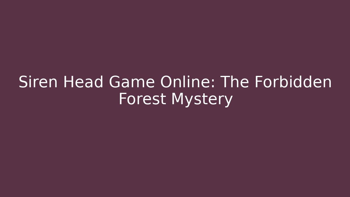 Siren Head Game Online: The Forbidden Forest Mystery