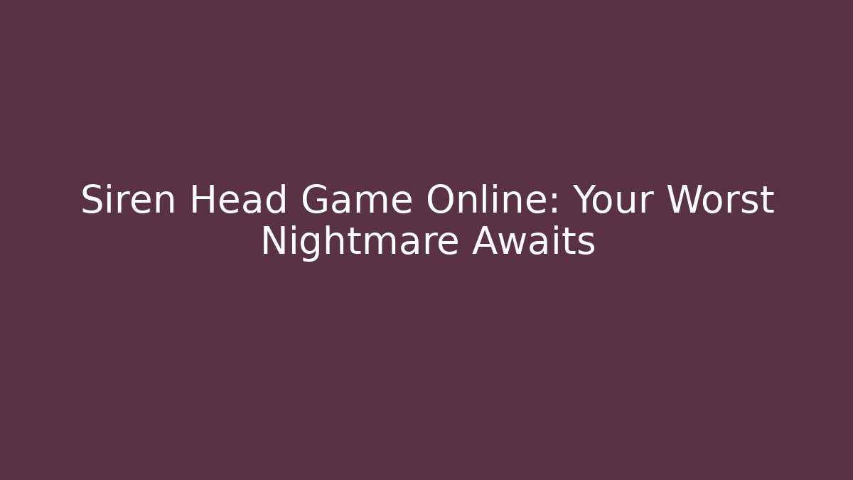 Siren Head Game Online: Your Worst Nightmare Awaits