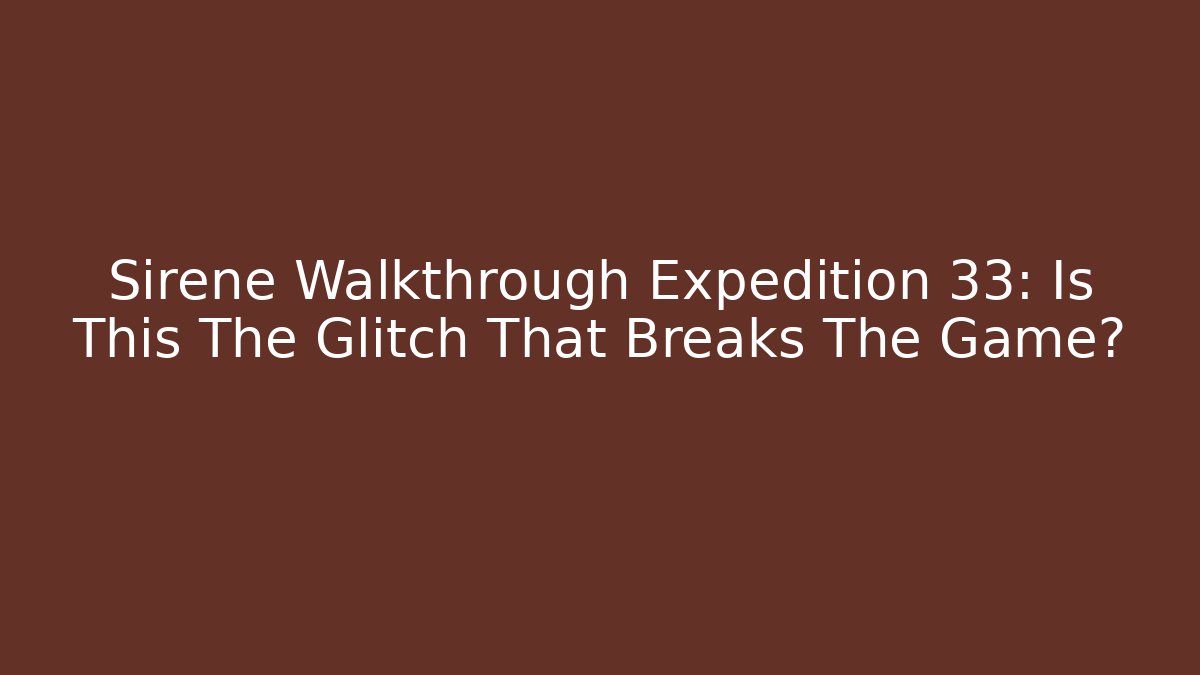 Sirene Walkthrough Expedition 33: Is This The Glitch That Breaks The Game?