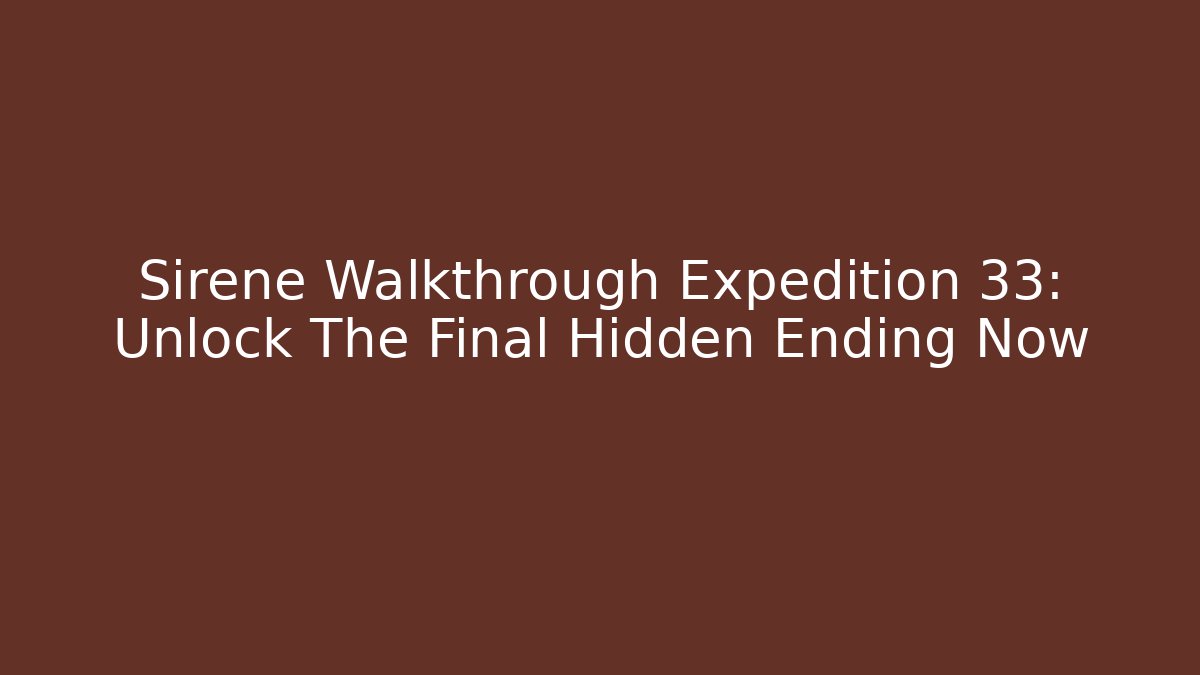 Sirene Walkthrough Expedition 33: Unlock The Final Hidden Ending Now