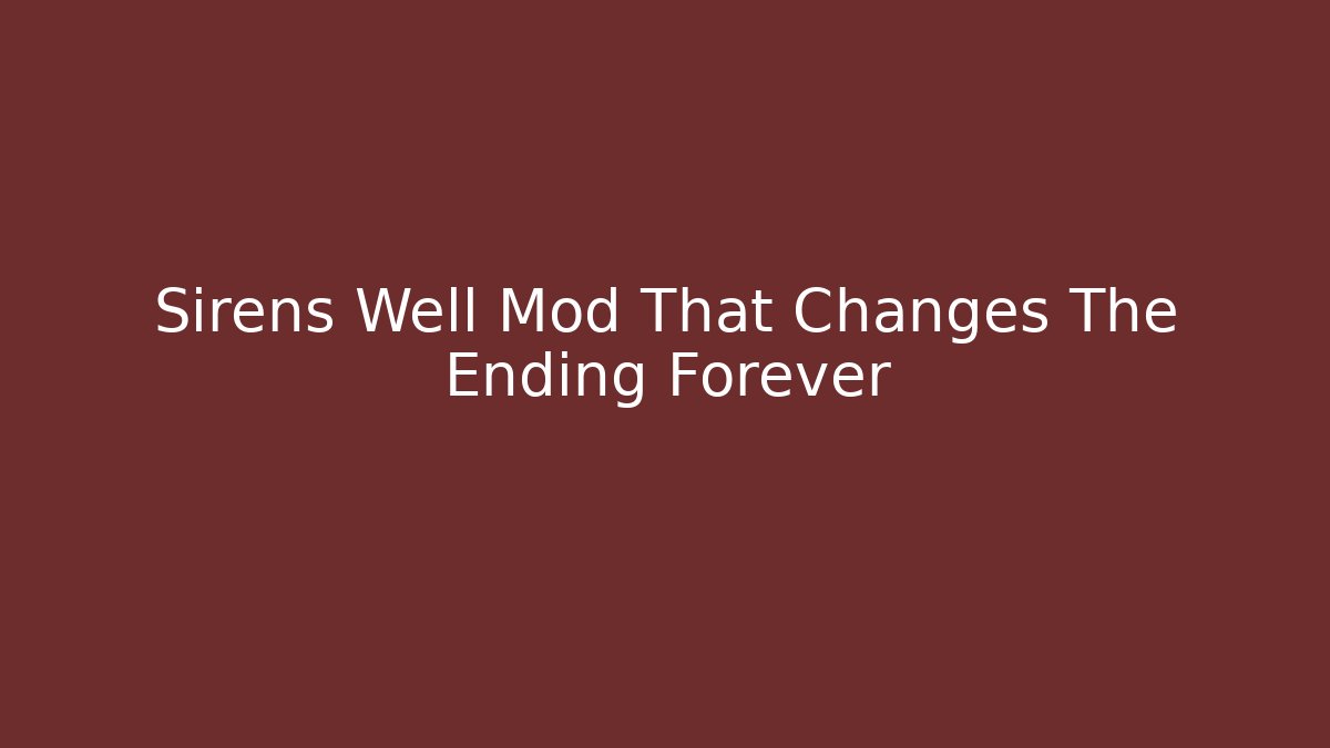 Sirens Well Mod That Changes The Ending Forever - Create More Assets