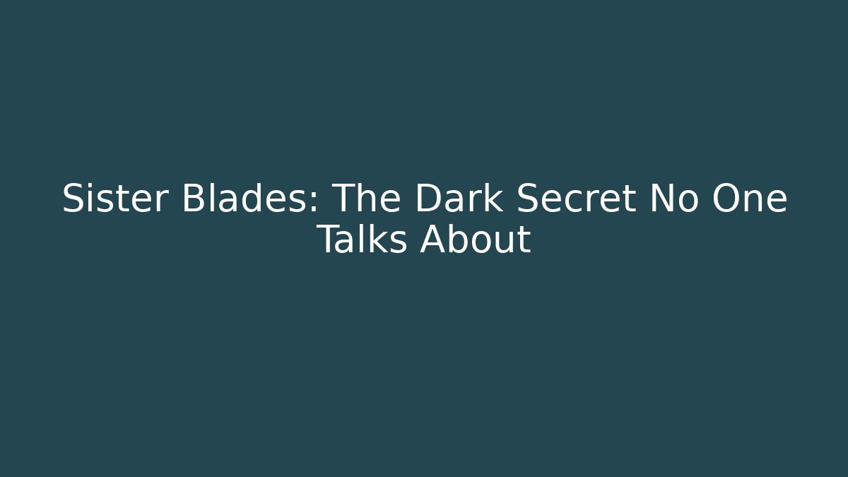Sister Blades: The Dark Secret No One Talks About