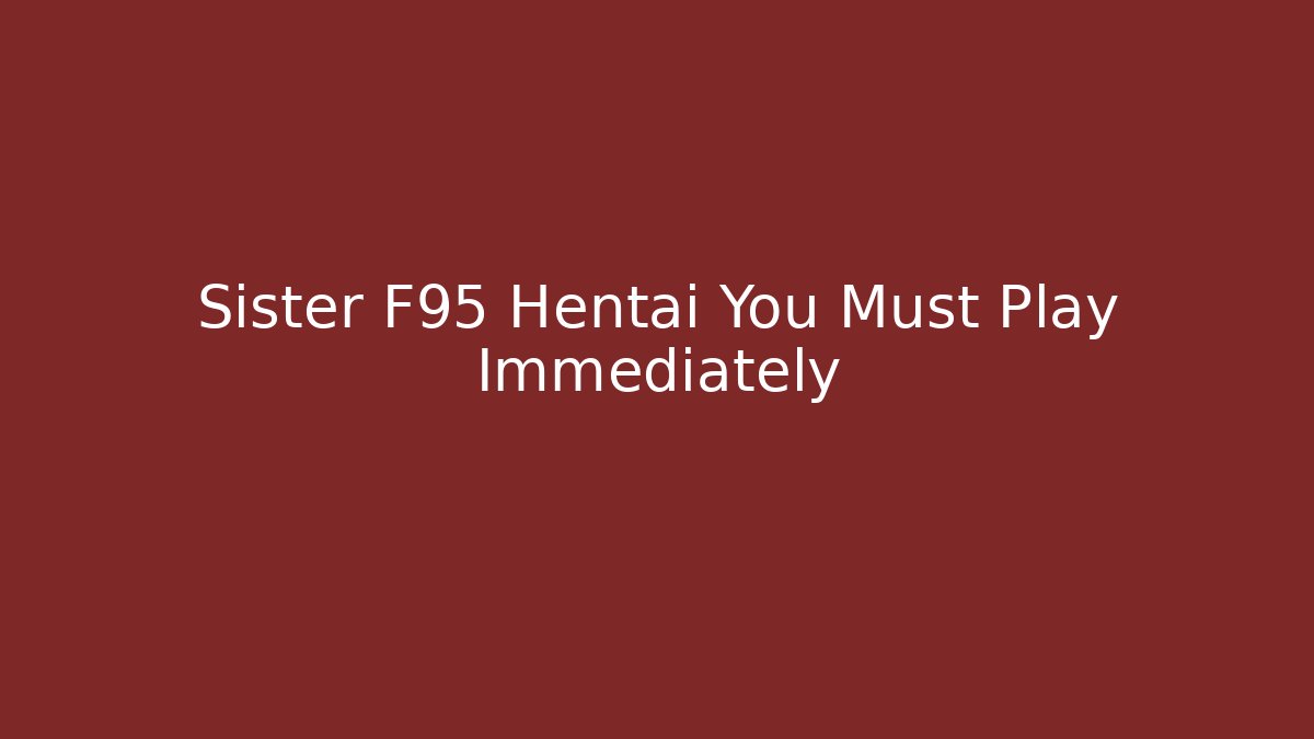 Sister F95 Hentai You Must Play Immediately