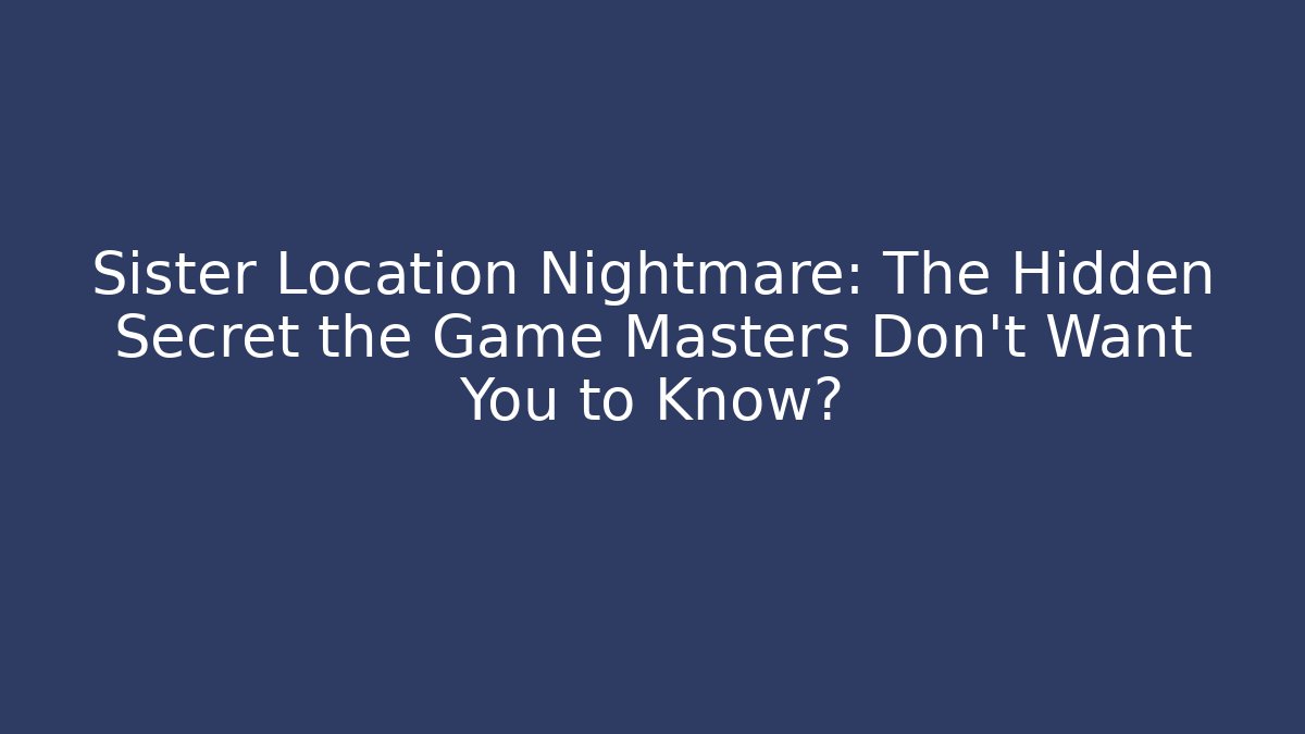 Sister Location Nightmare: The Hidden Secret the Game Masters Don't Want You to Know?