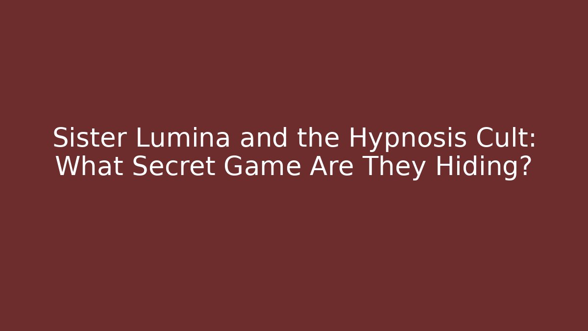 Sister Lumina and the Hypnosis Cult: What Secret Game Are They Hiding?