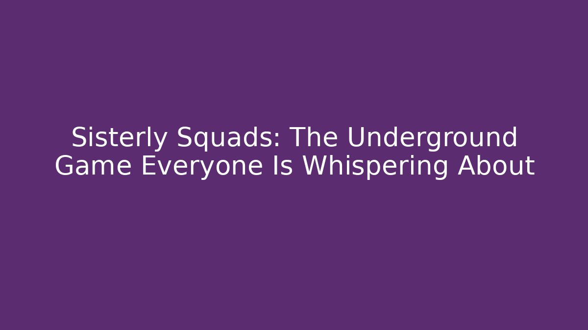 Sisterly Squads: The Underground Game Everyone Is Whispering About