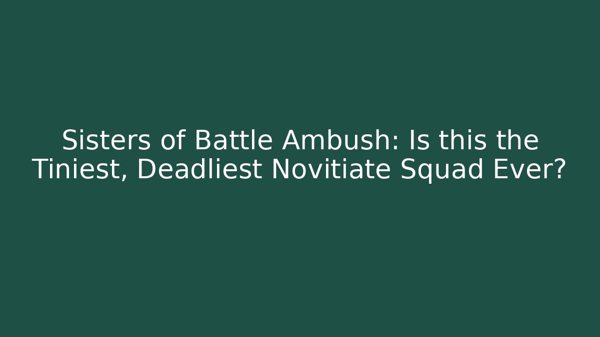 Sisters of Battle Ambush: Is this the Tiniest, Deadliest Novitiate Squad Ever?
