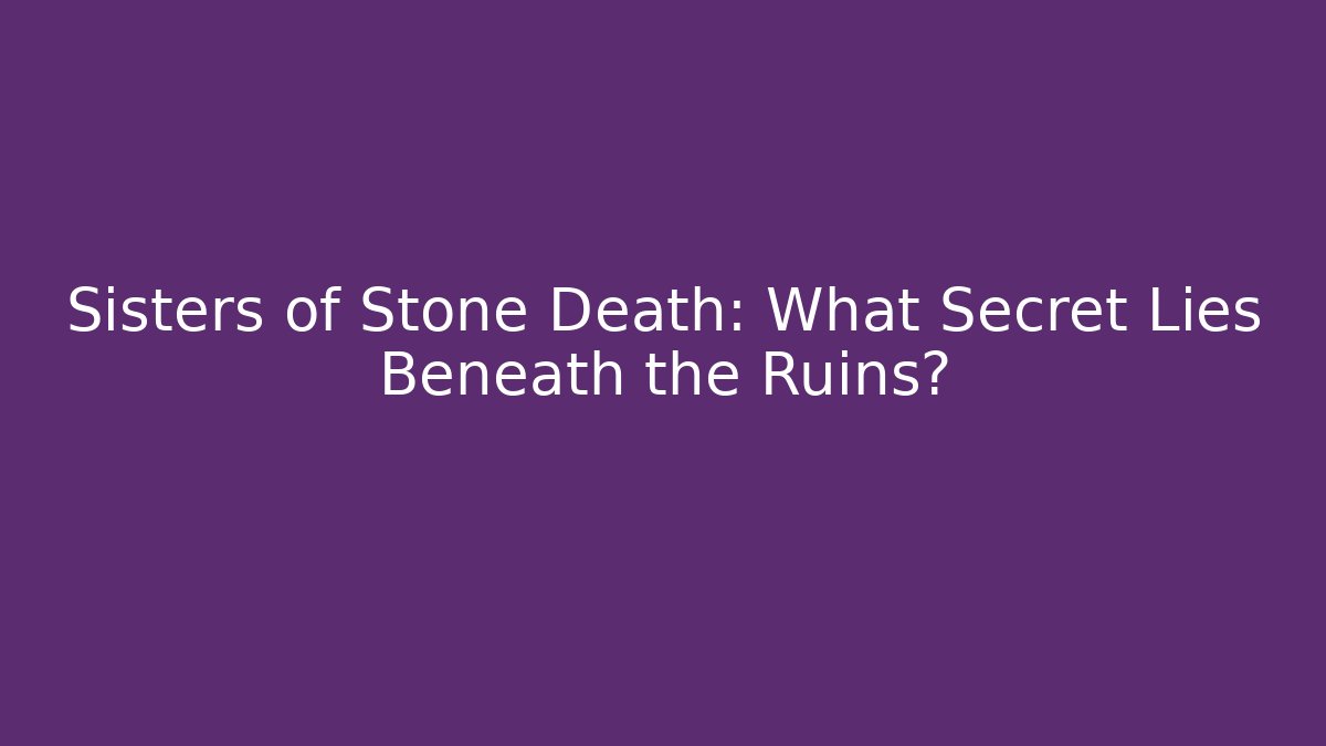 Sisters of Stone Death: What Secret Lies Beneath the Ruins?