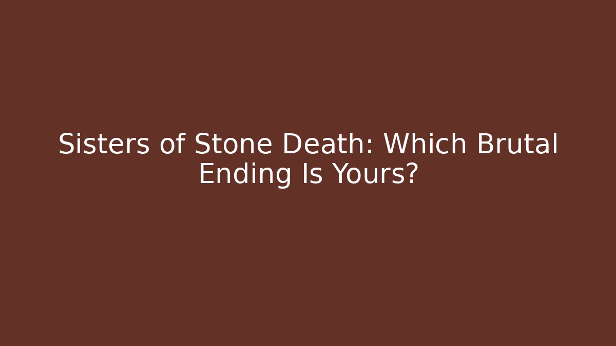 Sisters of Stone Death: Which Brutal Ending Is Yours?
