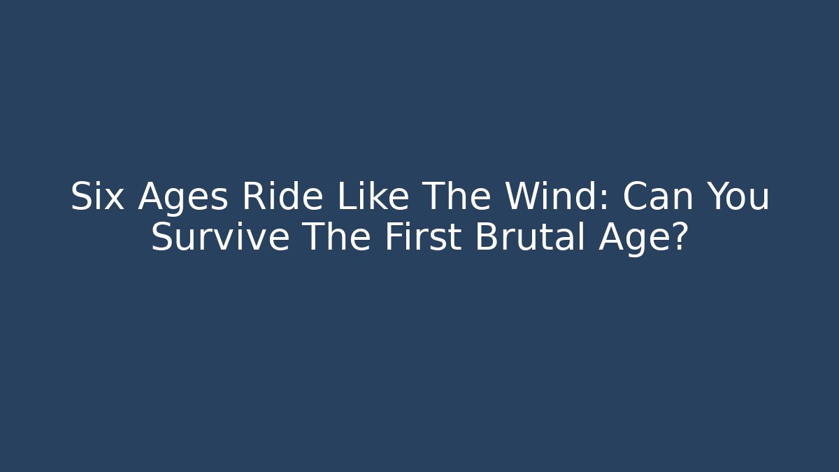 Six Ages Ride Like The Wind: Can You Survive The First Brutal Age?