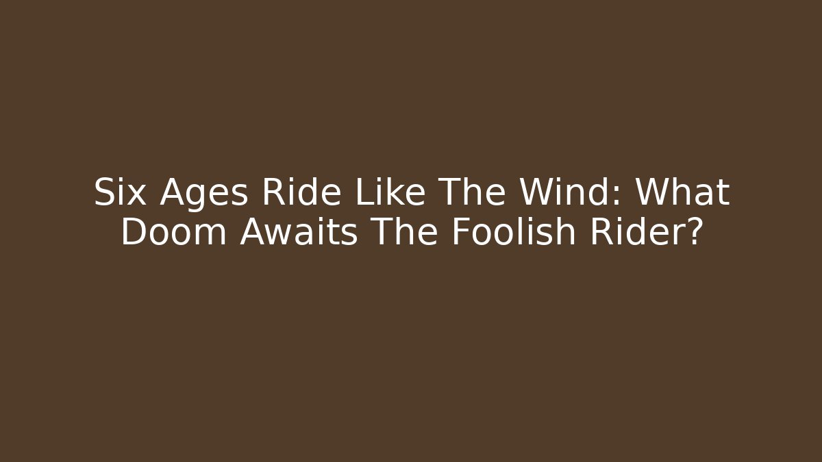 Six Ages Ride Like The Wind: What Doom Awaits The Foolish Rider?