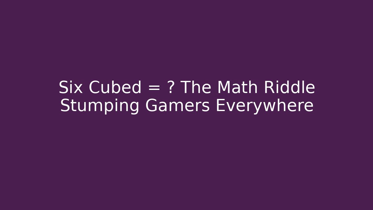 Six Cubed = ? The Math Riddle Stumping Gamers Everywhere - Create More Assets