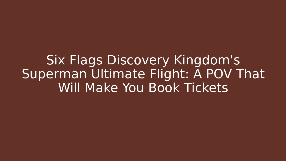 Six Flags Discovery Kingdom’s Superman Ultimate Flight: A POV That Will Make You Book Tickets