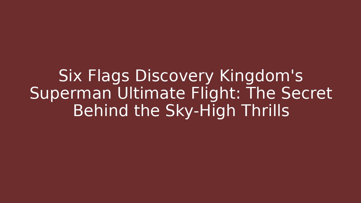 Six Flags Discovery Kingdom’s Superman Ultimate Flight: The Secret Behind the Sky-High Thrills