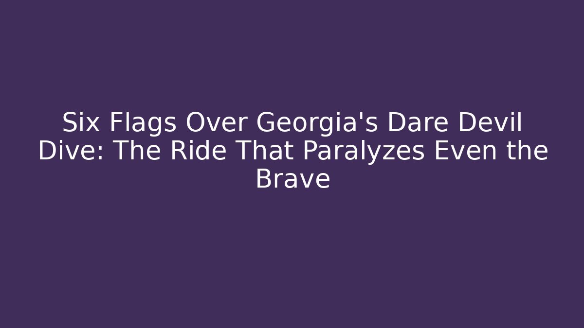 Six Flags Over Georgia's Dare Devil Dive: The Ride That Paralyzes Even the Brave