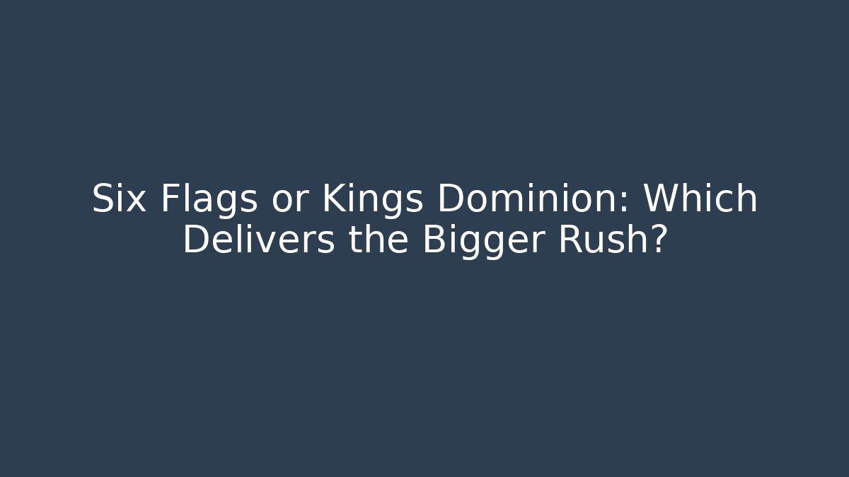 Six Flags or Kings Dominion: Which Delivers the Bigger Rush?