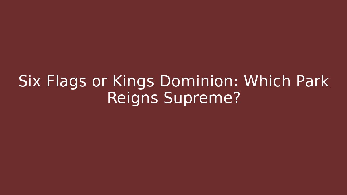 Six Flags or Kings Dominion: Which Park Reigns Supreme?