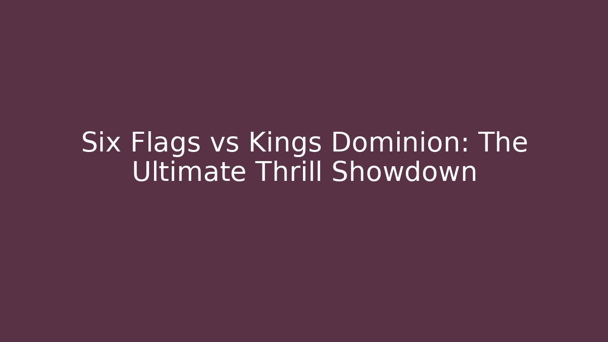 Six Flags vs Kings Dominion: The Ultimate Thrill Showdown