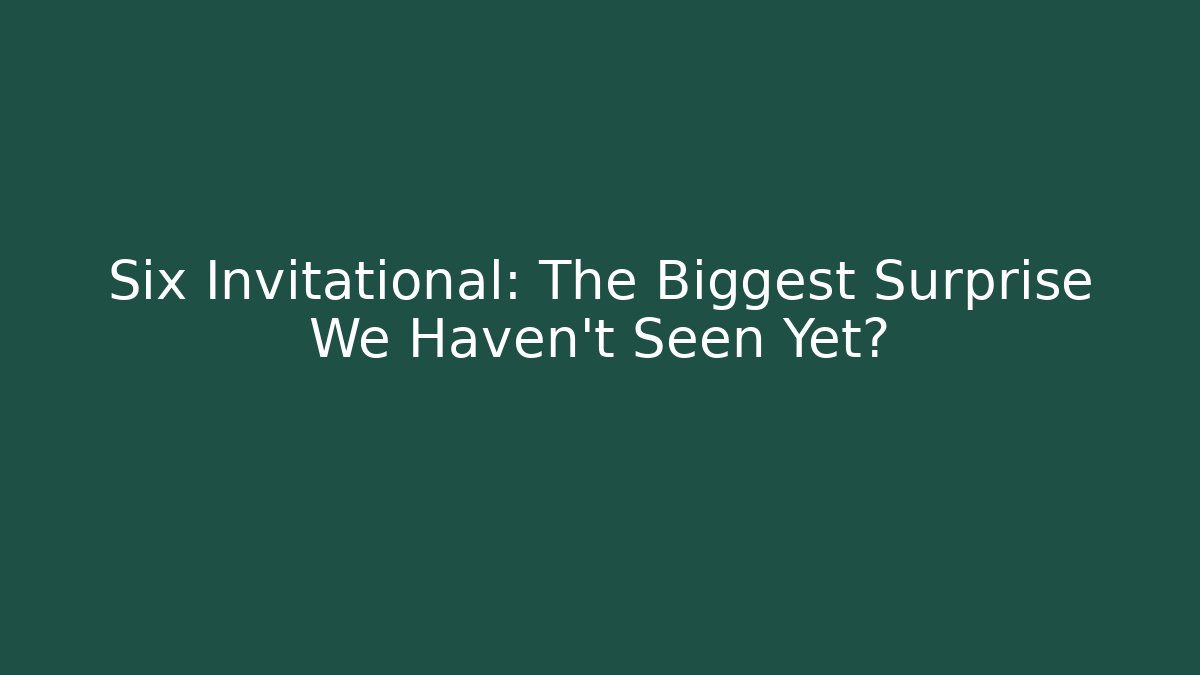 Six Invitational: The Biggest Surprise We Haven't Seen Yet?