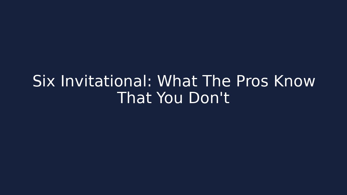 Six Invitational: What The Pros Know That You Don't - Create More Assets
