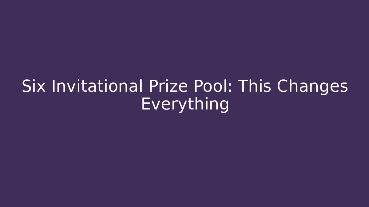 Six Invitational Prize Pool: This Changes Everything